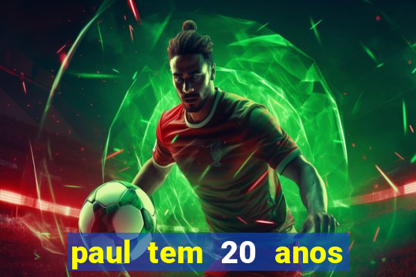 paul tem 20 anos de idade. a idade dele